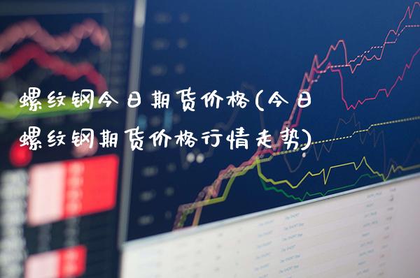 螺纹钢今日期货价格(今日螺纹钢期货价格行情走势)_https://www.gnhpgy.com_德指期货_第1张