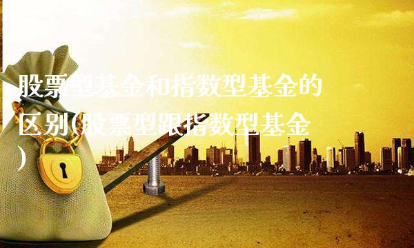 股票型基金和指数型基金的区别(股票型跟指数型基金)_https://www.gnhpgy.com_道指期货_第1张
