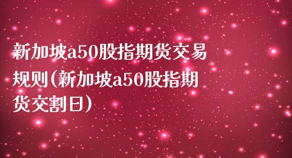 新加坡a50股指期货交易规则(新加坡a50股指期货交割日)_https://www.gnhpgy.com_期货知识_第1张