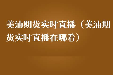 美油期货实时直播（美油期货实时直播在哪看）_https://www.gnhpgy.com_恒指期货_第1张