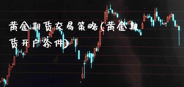 黄金期货交易策略(黄金期货开户条件)_https://www.gnhpgy.com_道指期货_第1张