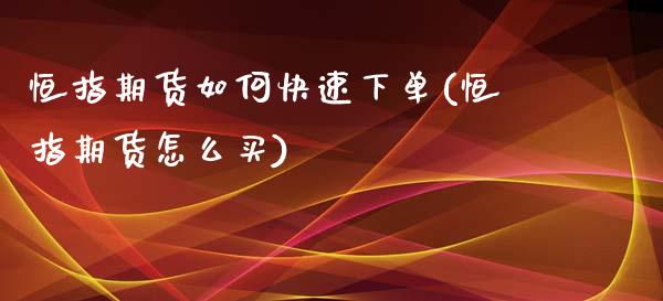 恒指期货如何快速下单(恒指期货怎么买)_https://www.gnhpgy.com_原油期货_第1张