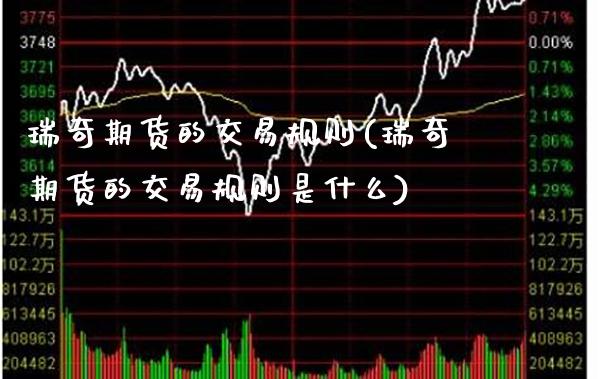 瑞奇期货的交易规则(瑞奇期货的交易规则是什么)_https://www.gnhpgy.com_黄金期货_第1张