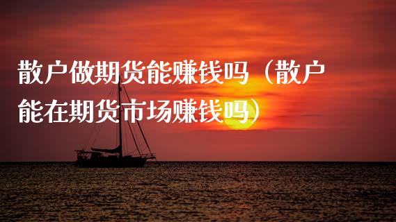 散户做期货能赚钱吗（散户能在期货市场赚钱吗）_https://www.gnhpgy.com_纳指期货_第1张