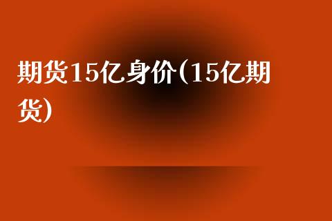 期货15亿身价(15亿期货)_https://www.gnhpgy.com_黄金期货_第1张