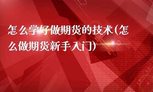怎么学好做期货的技术(怎么做期货新手入门)_纳指期货_第1张_公牛期货直播室 怎么学好做期货的技术(怎么做期货新手入门)_https://www.gnhpgy.com_纳指期货_第1张