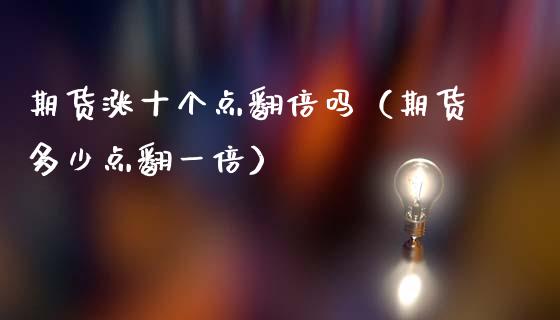 期货涨十个点翻倍吗（期货多少点翻一倍）_https://www.gnhpgy.com_原油期货_第1张