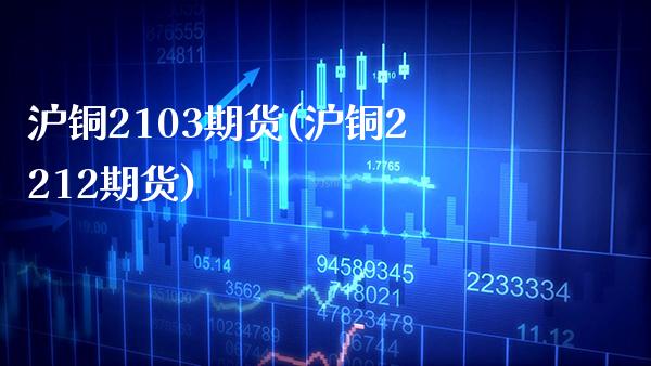 沪铜2103期货(沪铜2212期货)_期货百科_第1张_公牛期货直播室 沪铜2103期货(沪铜2212期货)_https://www.gnhpgy.com_期货百科_第1张