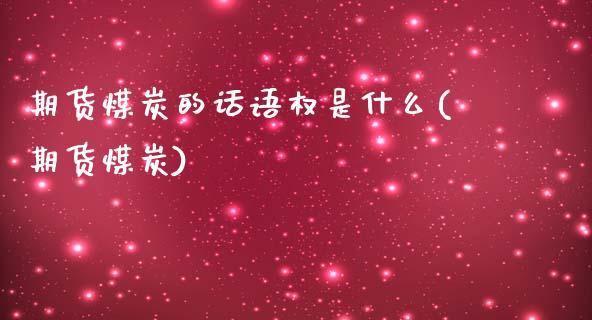期货煤炭的话语权是什么(期货煤炭)_https://www.gnhpgy.com_恒指期货_第1张