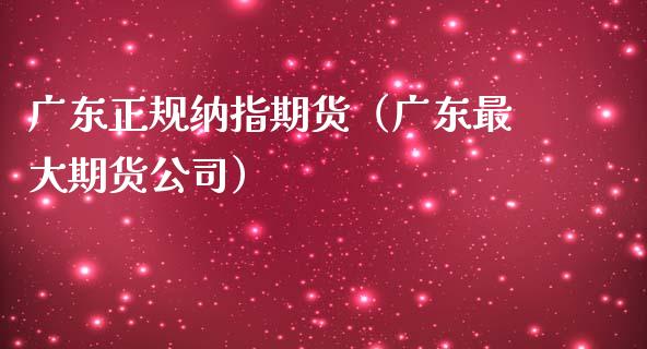 广东正规纳指期货（广东最大期货公司）_https://www.gnhpgy.com_股指期货_第1张