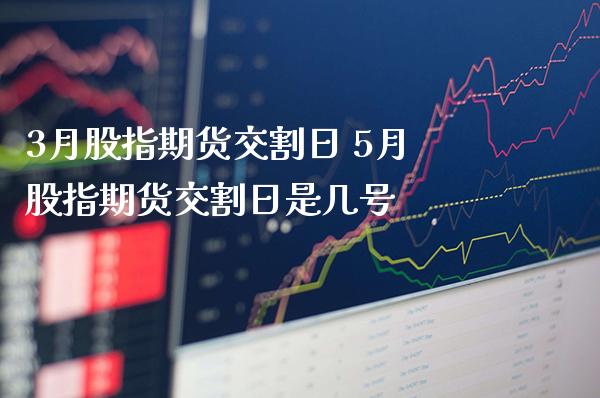 3月股指期货交割日 5月股指期货交割日是几号_https://www.gnhpgy.com_黄金期货_第1张
