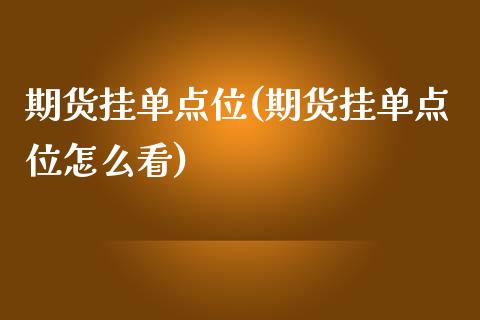 期货挂单点位(期货挂单点位怎么看)_https://www.gnhpgy.com_恒指期货_第1张