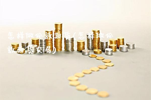 怎样做伦敦期货(怎样做伦敦期货交易)_https://www.gnhpgy.com_恒指期货_第1张