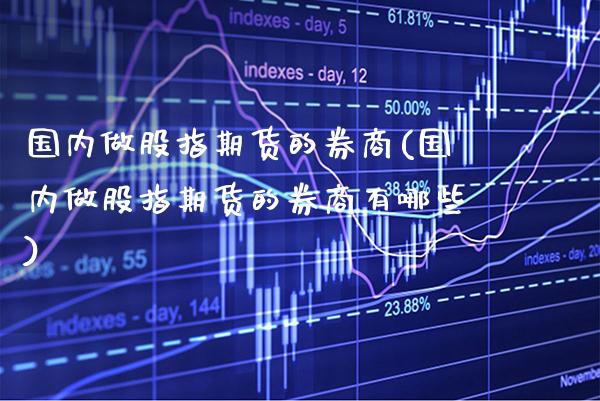 国内做股指期货的券商(国内做股指期货的券商有哪些)_恒指期货_第1张_公牛期货直播室 国内做股指期货的券商(国内做股指期货的券商有哪些)_https://www.gnhpgy.com_恒指期货_第1张