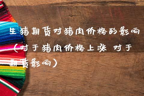 生猪期货对猪肉价格的影响（对于猪肉价格上涨 对于期货影响）_https://www.gnhpgy.com_纳指期货_第1张