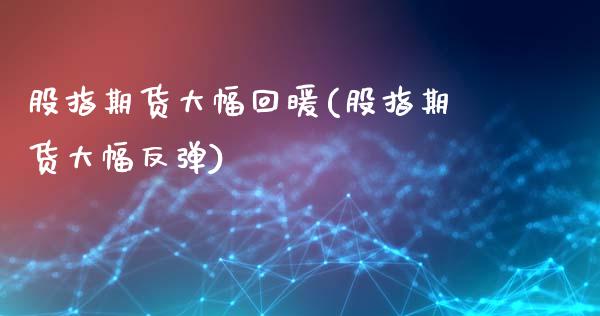 股指期货大幅回暖(股指期货大幅反弹)_恒指期货_第1张_公牛期货直播室 股指期货大幅回暖(股指期货大幅反弹)_https://www.gnhpgy.com_恒指期货_第1张