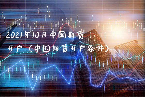 2021年10月中国期货开户（中国期货开户条件）_https://www.gnhpgy.com_道指期货_第1张