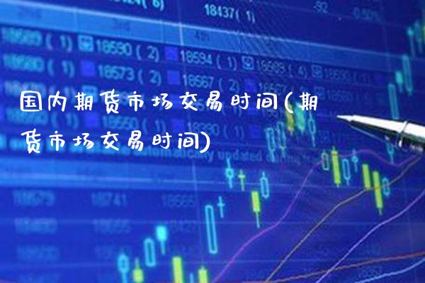 国内期货市场交易时间(期货市场交易时间)_https://www.gnhpgy.com_纳指期货_第1张