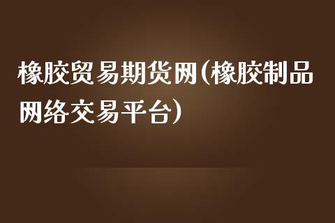 橡胶贸易期货网(橡胶制品网络交易平台)_https://www.gnhpgy.com_纳指期货_第1张