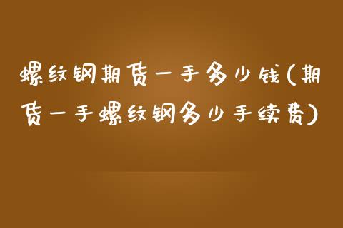螺纹钢期货一手多少钱(期货一手螺纹钢多少手续费)_https://www.gnhpgy.com_纳指期货_第1张