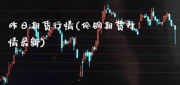 昨日期货行情(伦铜期货行情最新)_https://www.gnhpgy.com_道指期货_第1张