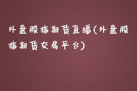 外盘股指期货直播(外盘股指期货交易平台)_https://www.gnhpgy.com_原油期货_第1张