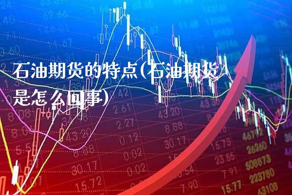 石油期货的特点(石油期货是怎么回事)_https://www.gnhpgy.com_纳指期货_第1张