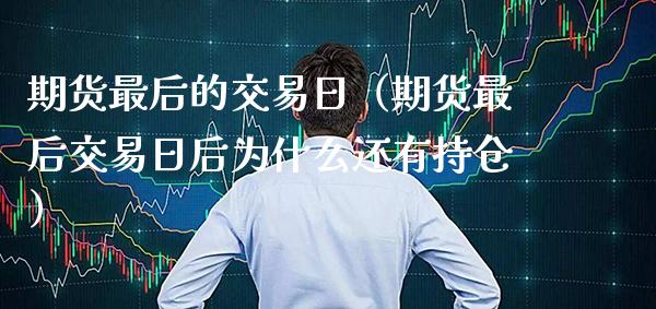 期货最后的交易日（期货最后交易日后为什么还有持仓）_https://www.gnhpgy.com_道指期货_第1张