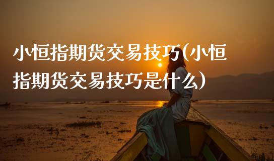 小恒指期货交易技巧(小恒指期货交易技巧是什么)_https://www.gnhpgy.com_期货知识_第1张