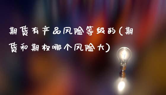 期货有产品风险等级的(期货和期权哪个风险大)_道指期货_第1张_公牛期货直播室 期货有产品风险等级的(期货和期权哪个风险大)_https://www.gnhpgy.com_道指期货_第1张