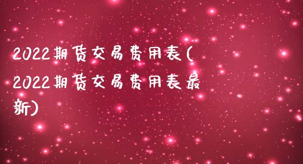 2022期货交易费用表(2022期货交易费用表最新)_https://www.gnhpgy.com_道指期货_第1张
