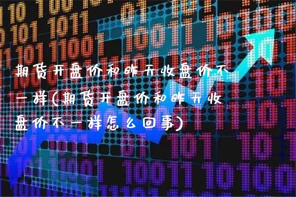 期货开盘价和昨天收盘价不一样(期货开盘价和昨天收盘价不一样怎么回事)_https://www.gnhpgy.com_股指期货_第1张