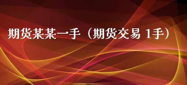 期货某某一手（期货交易 1手）_https://www.gnhpgy.com_股指期货_第1张