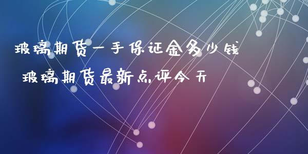 玻璃期货一手保证金多少钱 玻璃期货最新点评今天_https://www.gnhpgy.com_股指期货_第1张