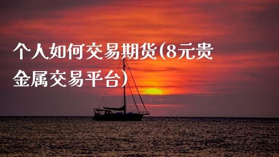 个人如何交易期货(8元贵金属交易平台)_https://www.gnhpgy.com_纳指期货_第1张