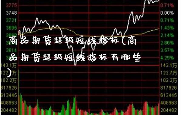 商品期货超级短线指标(商品期货超级短线指标有哪些)_https://www.gnhpgy.com_股指期货_第1张