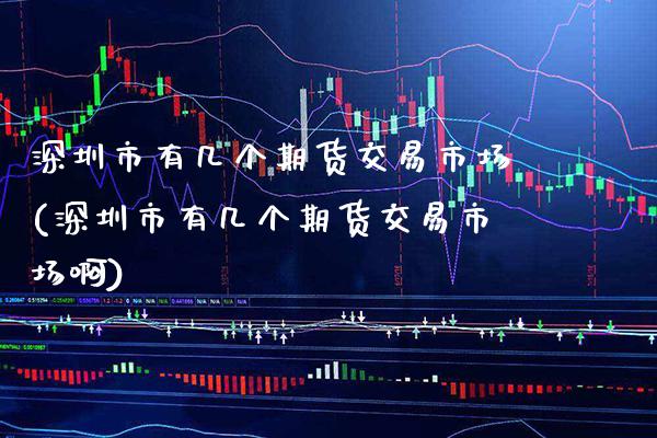 深圳市有几个期货交易市场(深圳市有几个期货交易市场啊)_期货百科_第1张_公牛期货直播室 深圳市有几个期货交易市场(深圳市有几个期货交易市场啊)_https://www.gnhpgy.com_期货百科_第1张