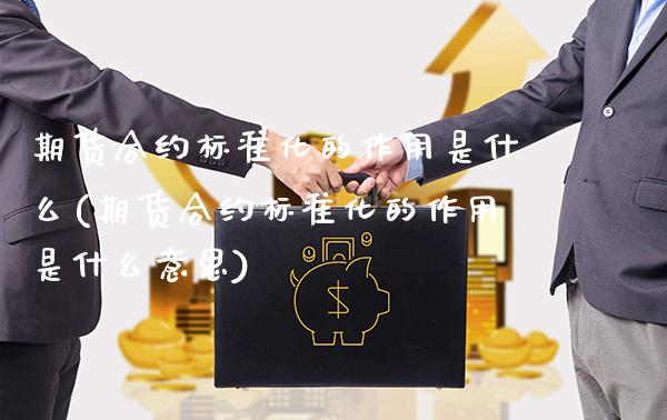 期货合约标准化的作用是什么(期货合约标准化的作用是什么意思)_https://www.gnhpgy.com_期货知识_第1张