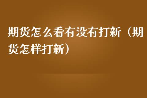期货怎么看有没有打新（期货怎样打新）_https://www.gnhpgy.com_黄金期货_第1张