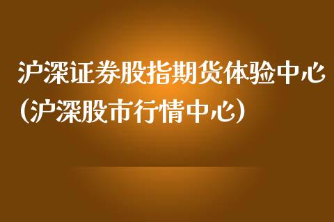 沪深证券股指期货体验中心(沪深股市行情中心)_https://www.gnhpgy.com_原油期货_第1张
