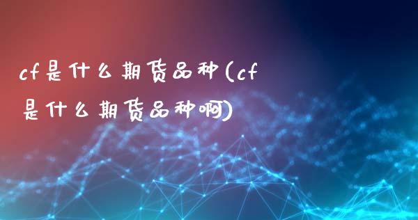 cf是什么期货品种(cf是什么期货品种啊)_https://www.gnhpgy.com_黄金期货_第1张