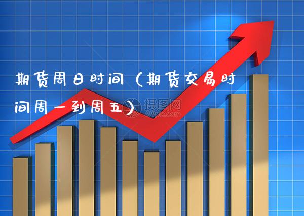 期货周日时间（期货交易时间周一到周五）_https://www.gnhpgy.com_股指期货_第1张