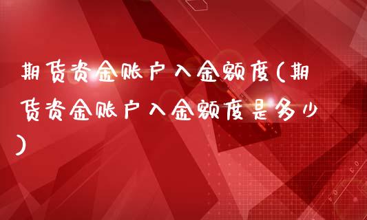 期货资金账户入金额度(期货资金账户入金额度是多少)_https://www.gnhpgy.com_道指期货_第1张