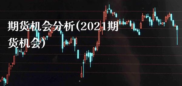期货机会分析(2021期货机会)_https://www.gnhpgy.com_德指期货_第1张