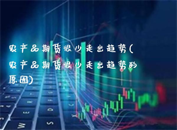 农产品期货很少走出趋势(农产品期货很少走出趋势的原因)_https://www.gnhpgy.com_期货知识_第1张