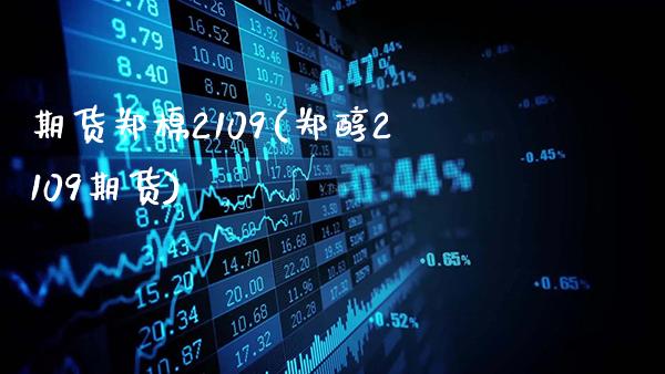 期货郑棉2109(郑醇2109期货)_https://www.gnhpgy.com_期货百科_第1张