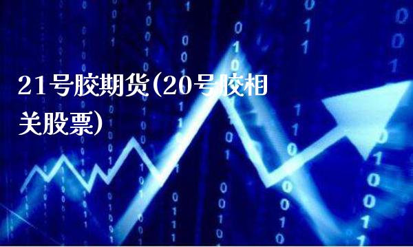 21号胶期货(20号胶相关股票)_原油期货_第1张_公牛期货直播室 21号胶期货(20号胶相关股票)_https://www.gnhpgy.com_原油期货_第1张
