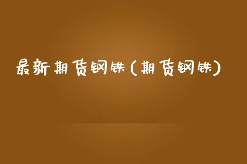 最新期货钢铁(期货钢铁)_原油期货_第1张_公牛期货直播室 最新期货钢铁(期货钢铁)_https://www.gnhpgy.com_原油期货_第1张