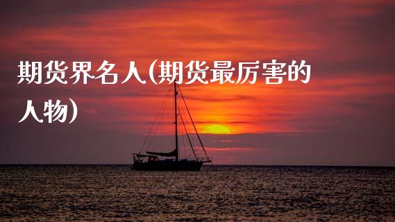 期货界名人(期货最厉害的人物)_https://www.gnhpgy.com_期货百科_第1张