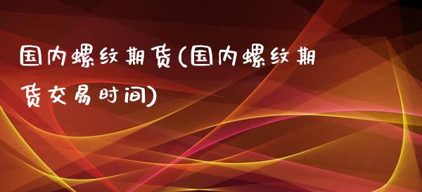 国内螺纹期货(国内螺纹期货交易时间)_https://www.gnhpgy.com_股指期货_第1张